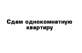 Сдам однокомнатную квартиру